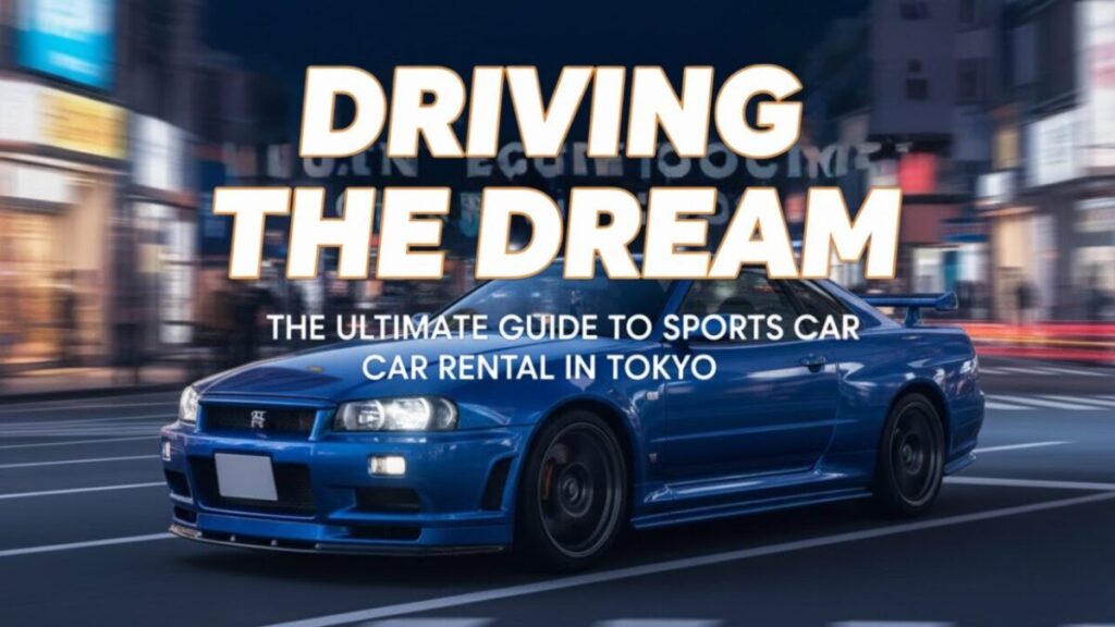 Driving the Dream: The Ultimate Guide to Sports Car Rental in Tokyo